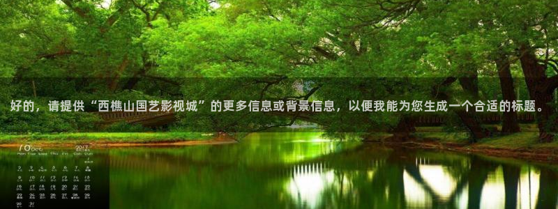 株洲私人影院：好的，请提供“西樵山国艺影视城”的更多信息或背景信息，以便我能为您生成一个合适的标题。