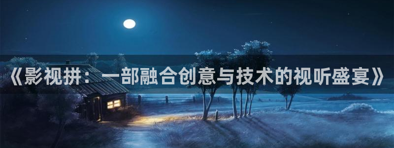 天龙影院私人剧场：《影视拼：一部融合创意与技术的视听盛宴》